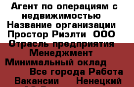 Агент по операциям с недвижимостью › Название организации ­ Простор-Риэлти, ООО › Отрасль предприятия ­ Менеджмент › Минимальный оклад ­ 150 000 - Все города Работа » Вакансии   . Ненецкий АО,Волоковая д.